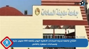 افتتاح جامعة مدينة السادات الأهلية اليوم بتكلفة 660 مليون جنيه ومساحات مجهزة بالكامل